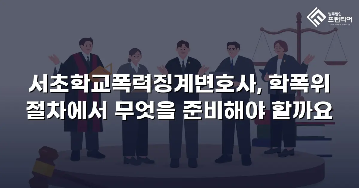 서초학교폭력징계변호사, 학폭위 절차에서 무엇을 준비해야 할까요