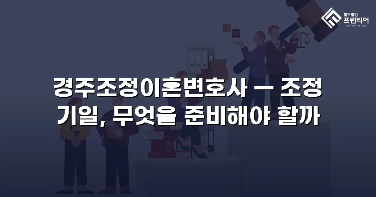 경주조정이혼변호사 — 조정 기일, 무엇을 준비해야 할까