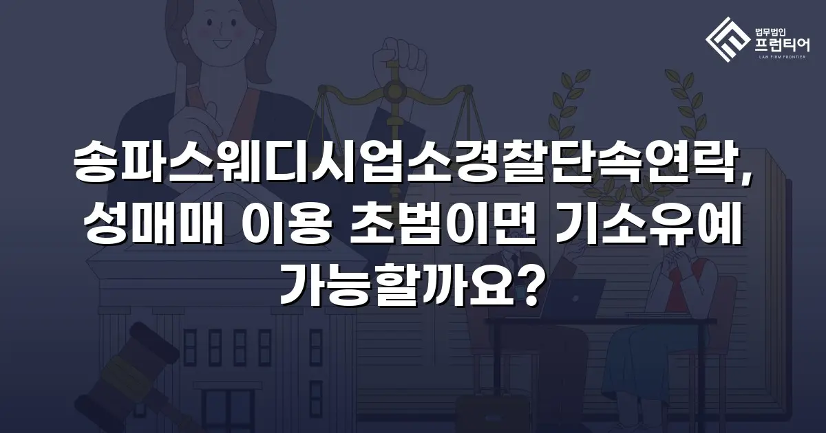 송파스웨디시업소경찰단속연락, 성매매 이용 초범이면 기소유예 가능할까요?