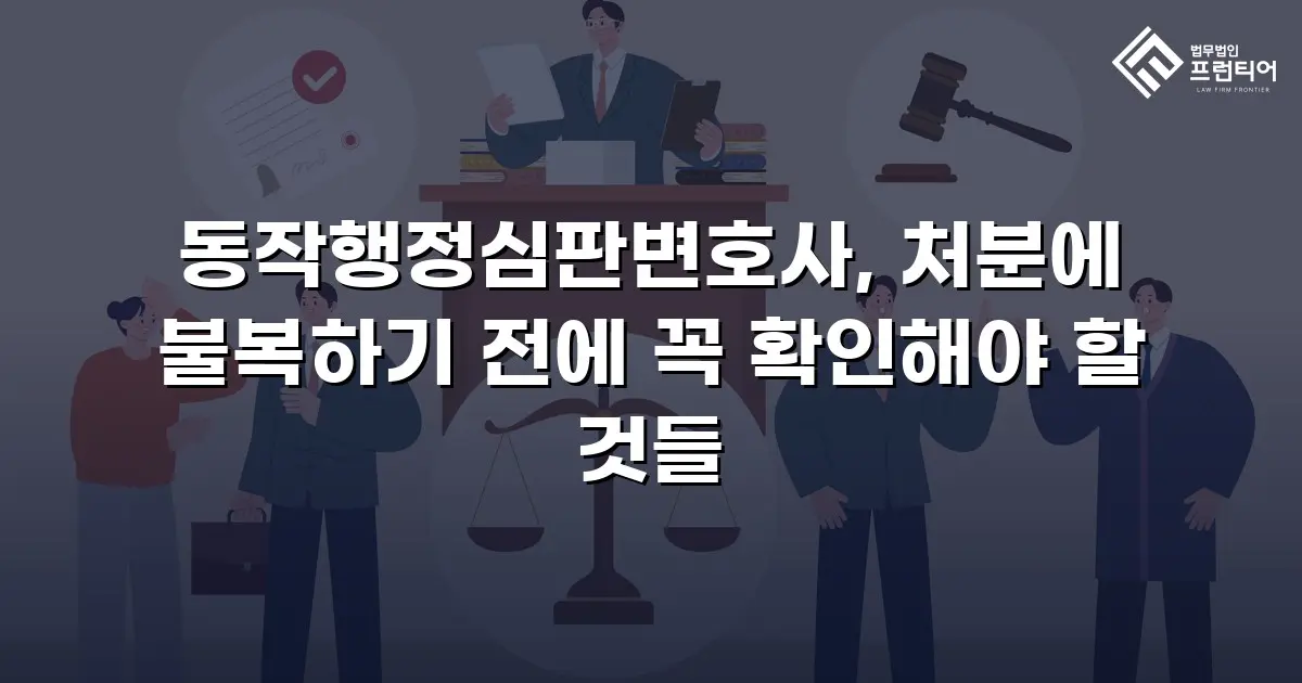 동작행정심판변호사, 처분에 불복하기 전에 꼭 확인해야 할 것들