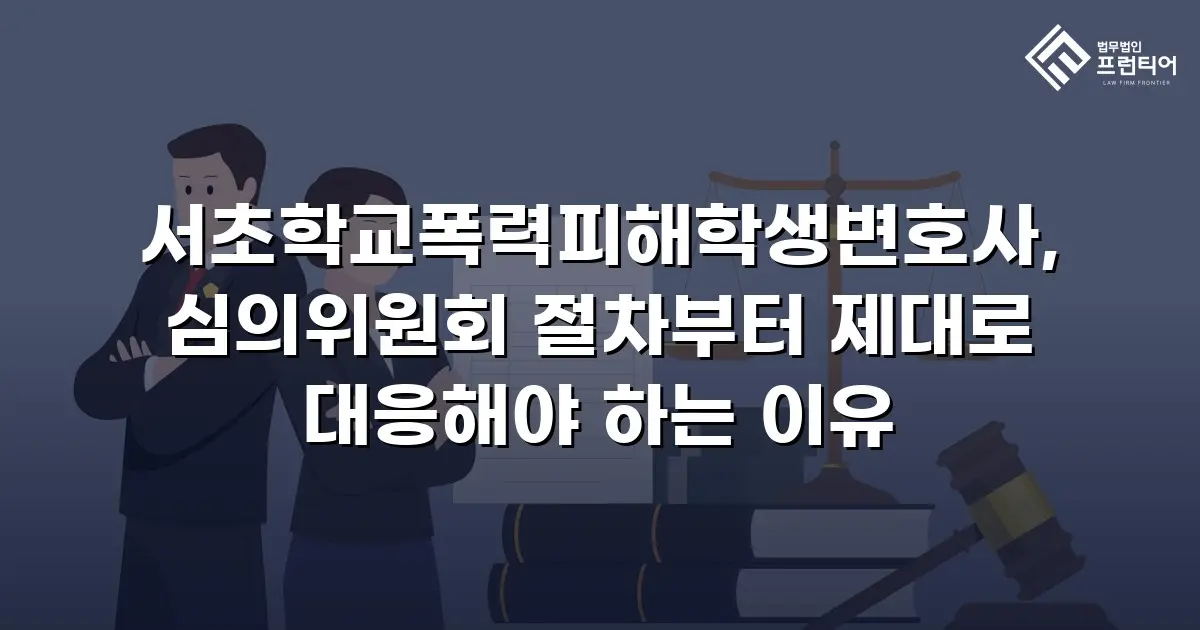 서초학교폭력피해학생변호사, 심의위원회 절차부터 제대로 대응해야 하는 이유