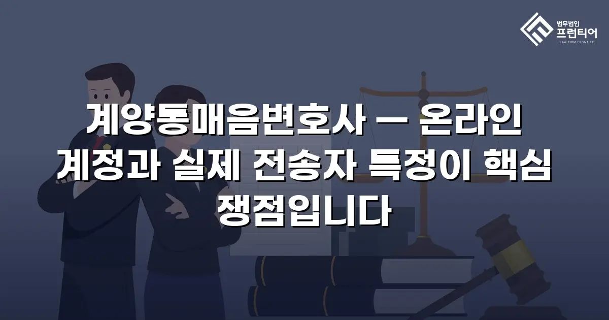 계양통매음변호사 — 온라인 계정과 실제 전송자 특정이 핵심 쟁점입니다