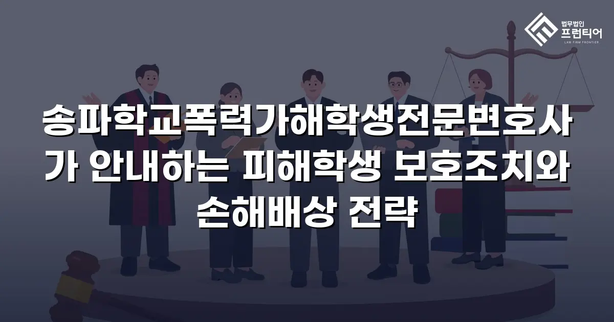 송파학교폭력가해학생전문변호사가 안내하는 피해학생 보호조치와 손해배상 전략