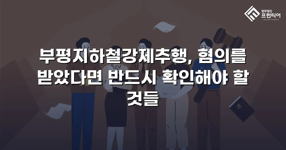 부평지하철강제추행, 혐의를 받았다면 반드시 확인해야 할 것들