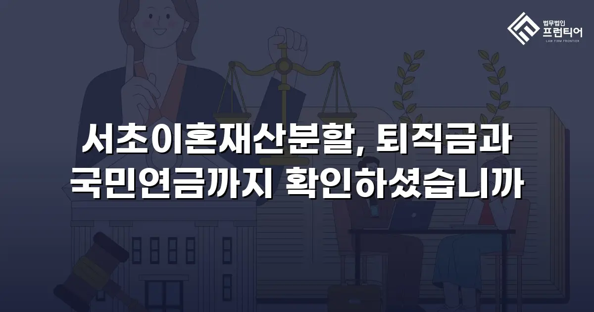 서초이혼재산분할, 퇴직금과 국민연금까지 확인하셨습니까