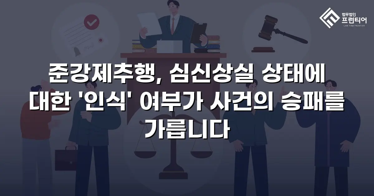 준강제추행, 심신상실 상태에 대한 '인식' 여부가 사건의 승패를 가릅니다