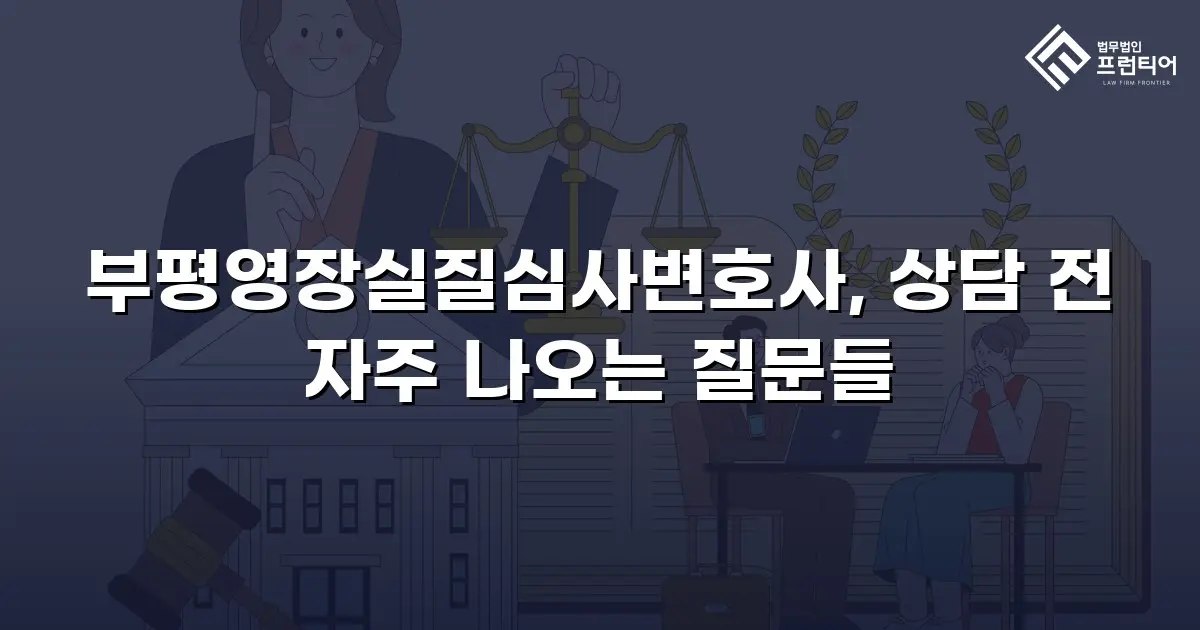 부평영장실질심사변호사, 상담 전 자주 나오는 질문들