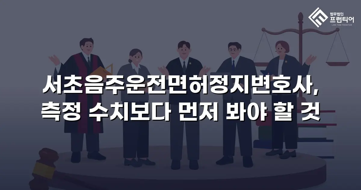 서초음주운전면허정지변호사, 측정 수치보다 먼저 봐야 할 것