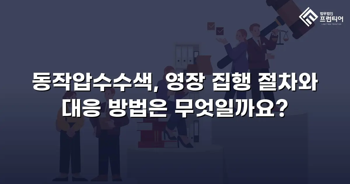 동작압수수색, 영장 집행 절차와 대응 방법은 무엇일까요?