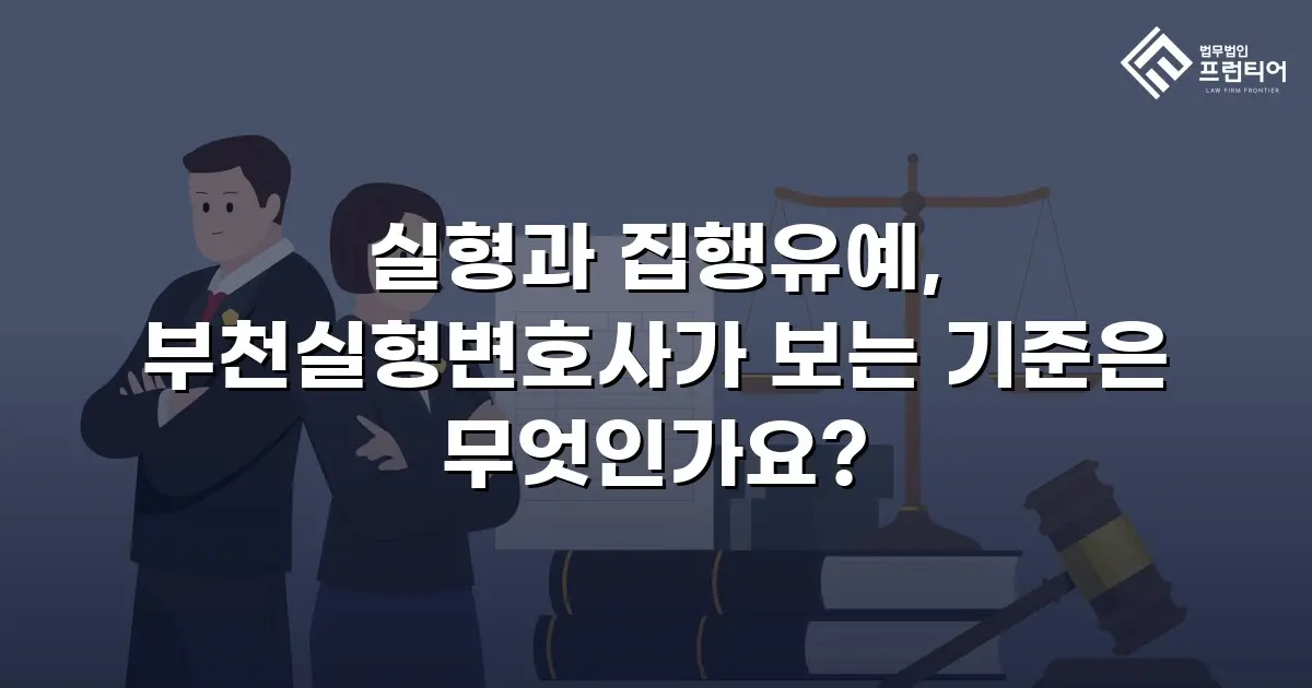 실형과 집행유예, 부천실형변호사가 보는 기준은 무엇인가요?