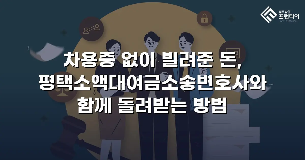 차용증 없이 빌려준 돈, 평택소액대여금소송변호사와 함께 돌려받는 방법
