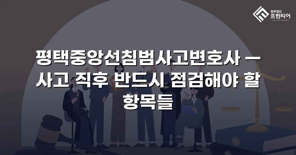 평택중앙선침범사고변호사 — 사고 직후 반드시 점검해야 할 항목들