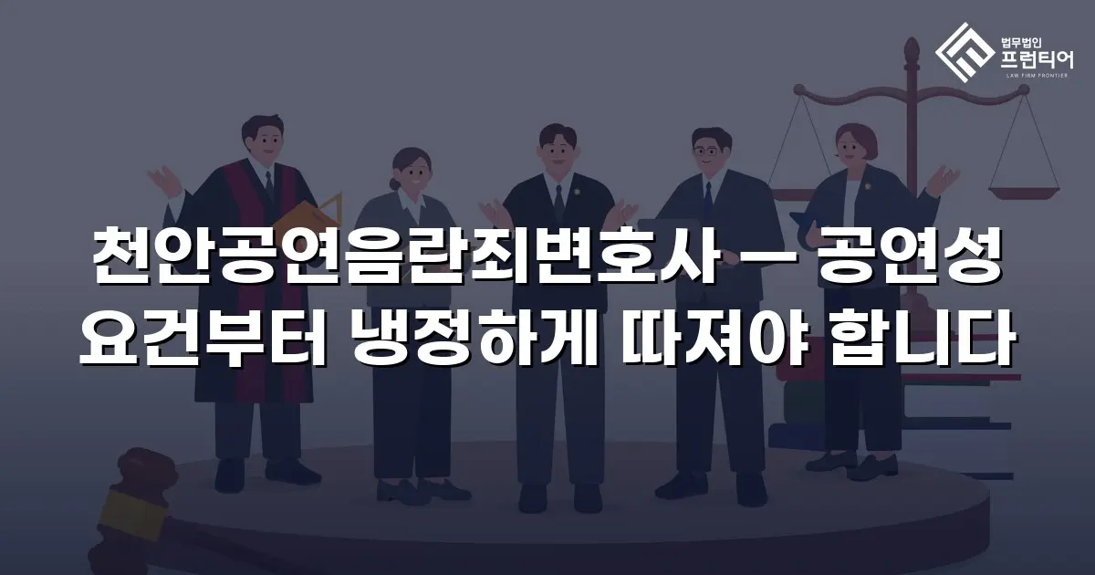 천안공연음란죄변호사 — 공연성 요건부터 냉정하게 따져야 합니다