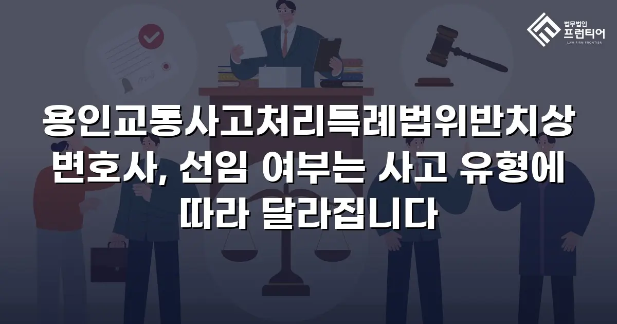 용인교통사고처리특례법위반치상변호사, 선임 여부는 사고 유형에 따라 달라집니다