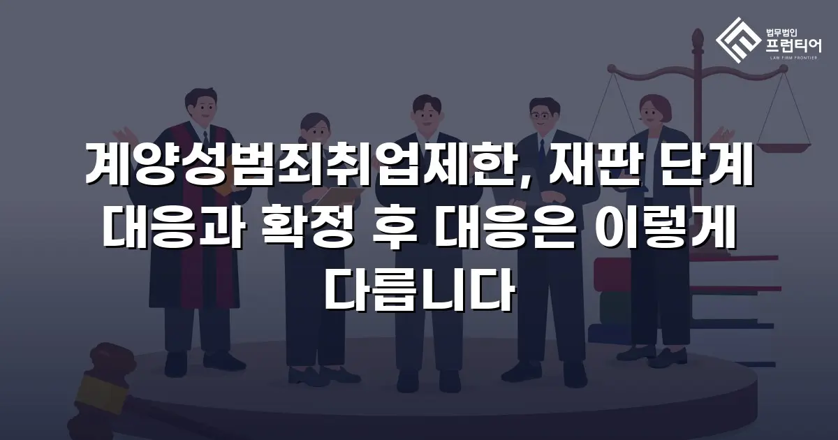계양성범죄취업제한, 재판 단계 대응과 확정 후 대응은 이렇게 다릅니다