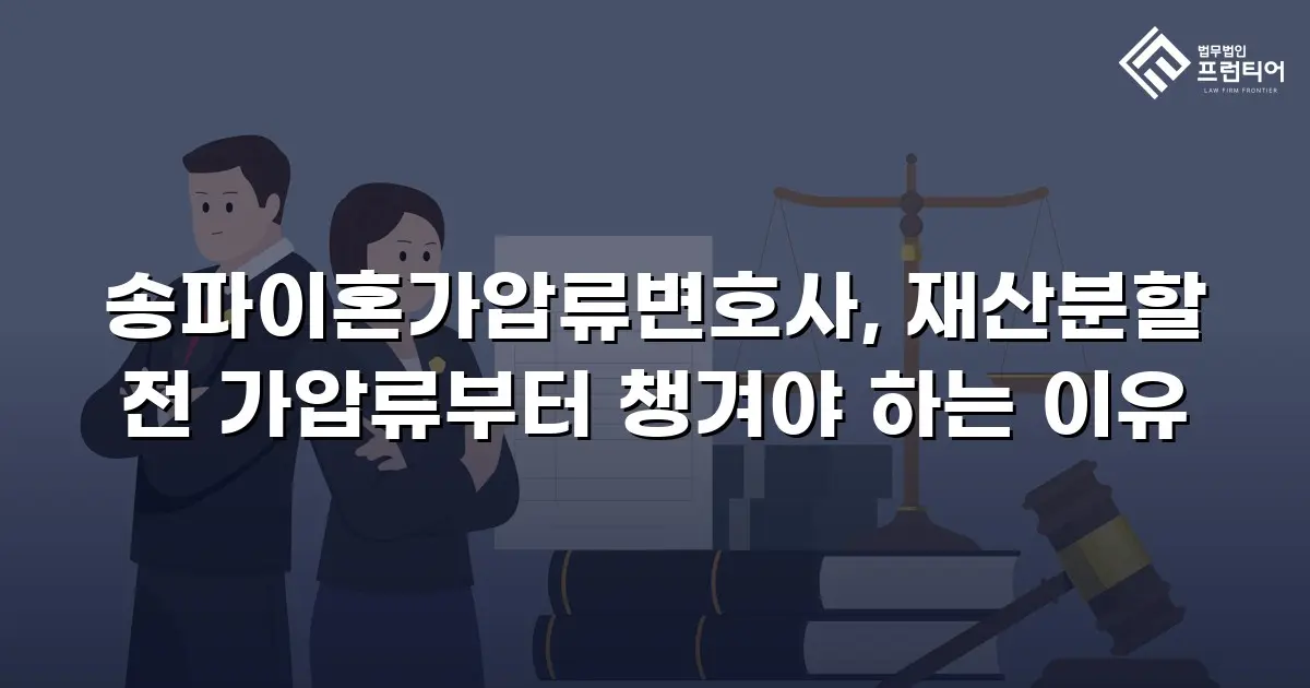 송파이혼가압류변호사, 재산분할 전 가압류부터 챙겨야 하는 이유