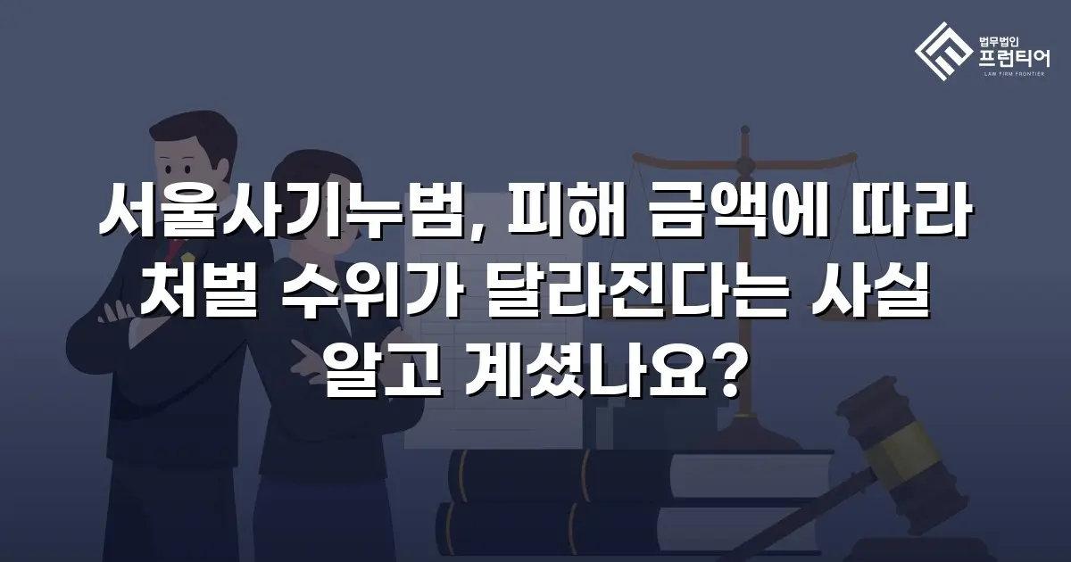 서울사기누범, 피해 금액에 따라 처벌 수위가 달라진다는 사실 알고 계셨나요?