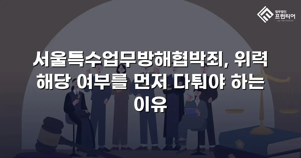 서울특수업무방해협박죄, 위력 해당 여부를 먼저 다퉈야 하는 이유