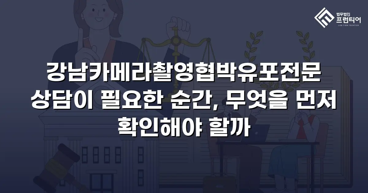 강남카메라촬영협박유포전문 상담이 필요한 순간, 무엇을 먼저 확인해야 할까