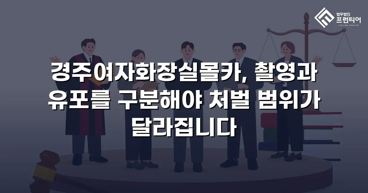경주여자화장실몰카, 촬영과 유포를 구분해야 처벌 범위가 달라집니다