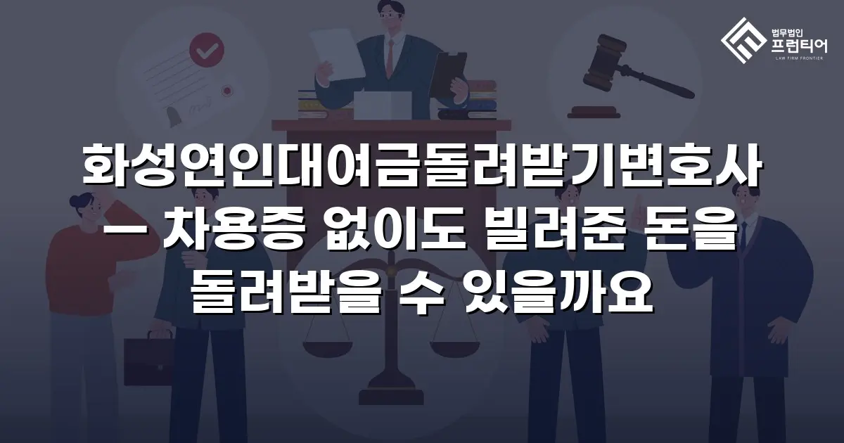 화성연인대여금돌려받기변호사 — 차용증 없이도 빌려준 돈을 돌려받을 수 있을까요