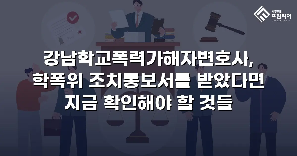 강남학교폭력가해자변호사, 학폭위 조치통보서를 받았다면 지금 확인해야 할 것들