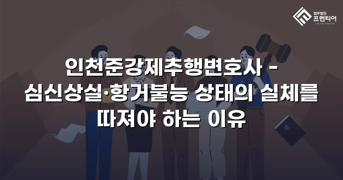 인천준강제추행변호사 - 심신상실·항거불능 상태의 실체를 따져야 하는 이유