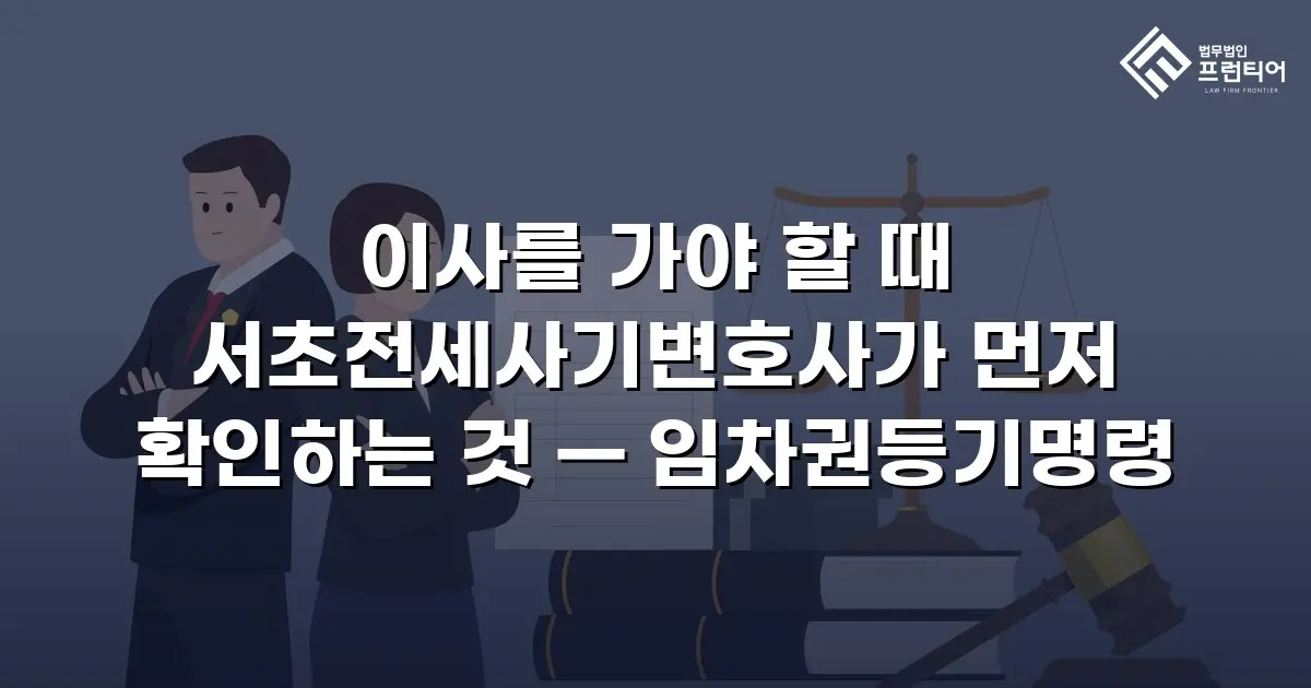 이사를 가야 할 때 서초전세사기변호사가 먼저 확인하는 것 — 임차권등기명령
