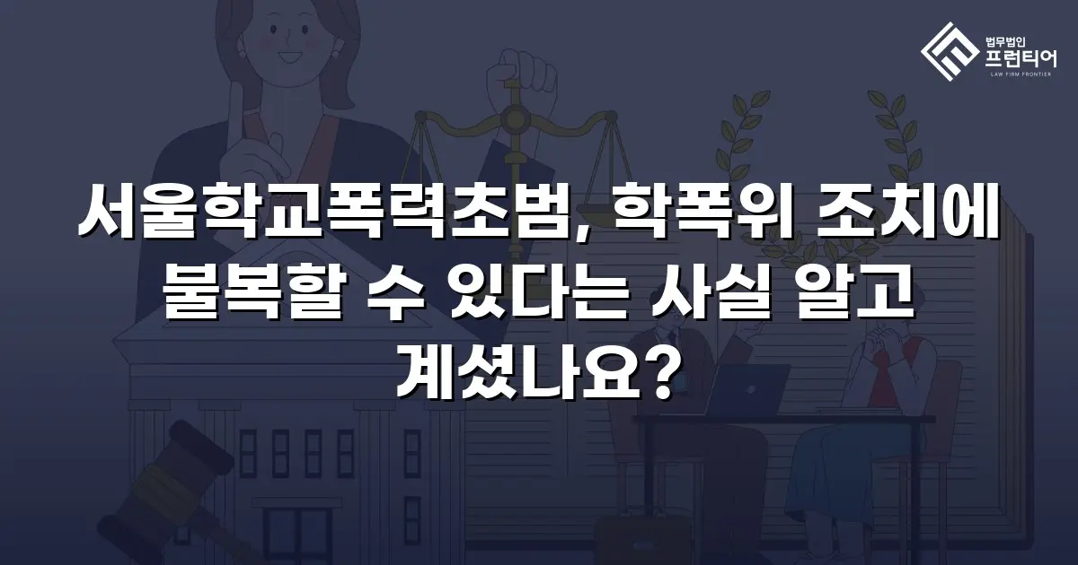 서울학교폭력초범, 학폭위 조치에 불복할 수 있다는 사실 알고 계셨나요?