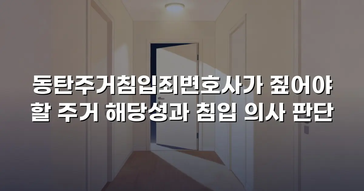 동탄주거침입죄변호사가 짚어야 할 주거 해당성과 침입 의사 판단
