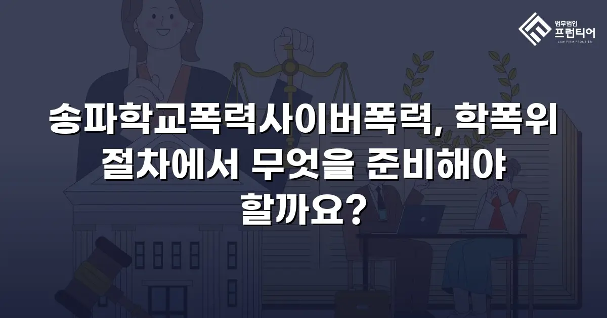 송파학교폭력사이버폭력, 학폭위 절차에서 무엇을 준비해야 할까요?
