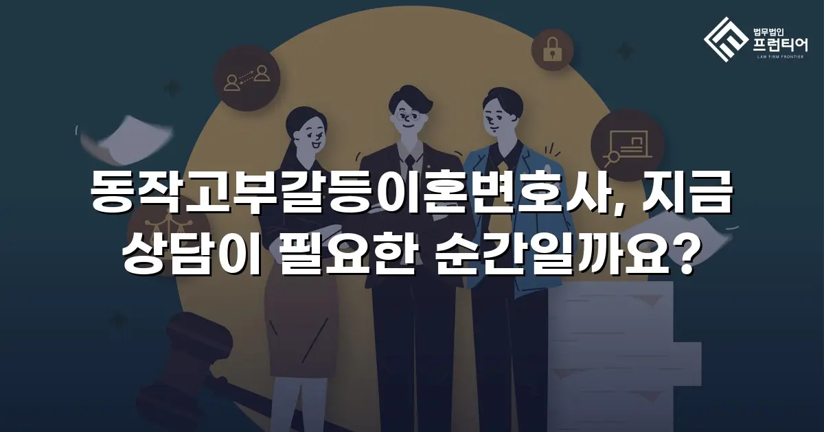 동작고부갈등이혼변호사, 지금 상담이 필요한 순간일까요?