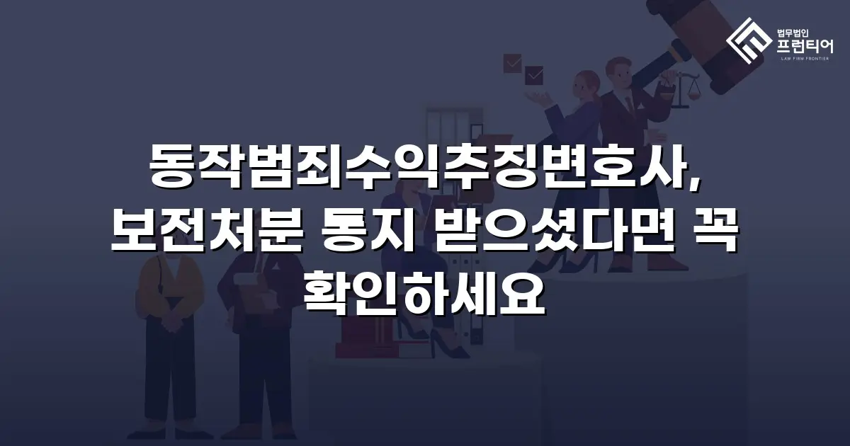 동작범죄수익추징변호사, 보전처분 통지 받으셨다면 꼭 확인하세요