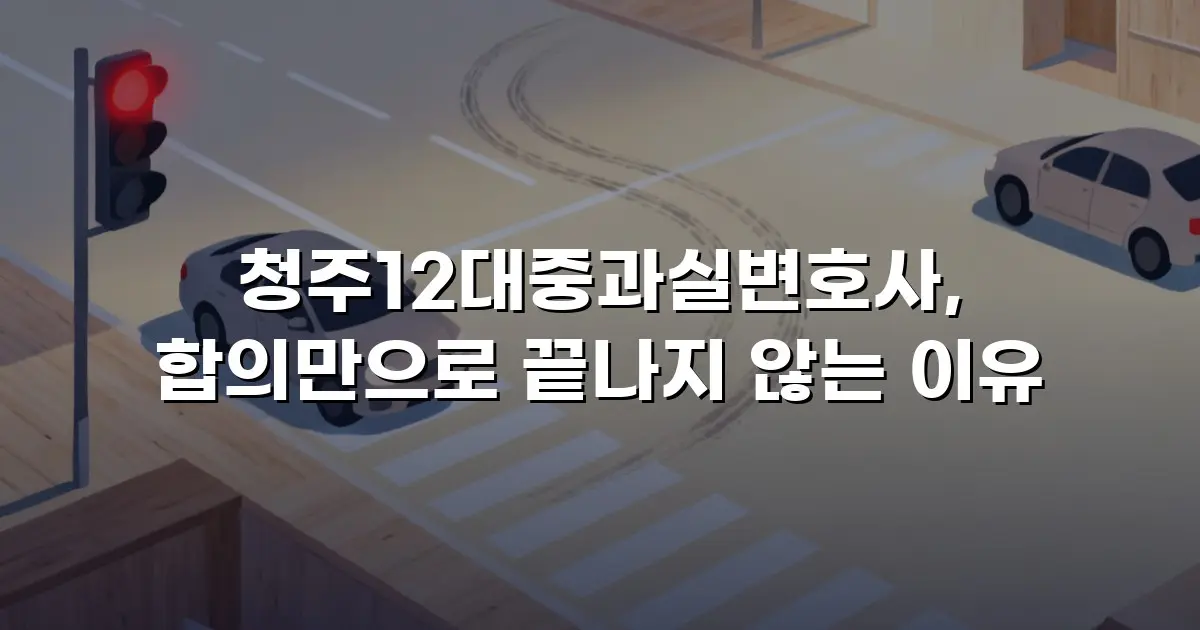 청주12대중과실변호사, 합의만으로 끝나지 않는 이유