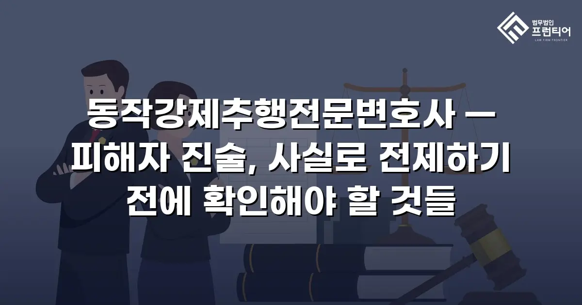 동작강제추행전문변호사 — 피해자 진술, 사실로 전제하기 전에 확인해야 할 것들