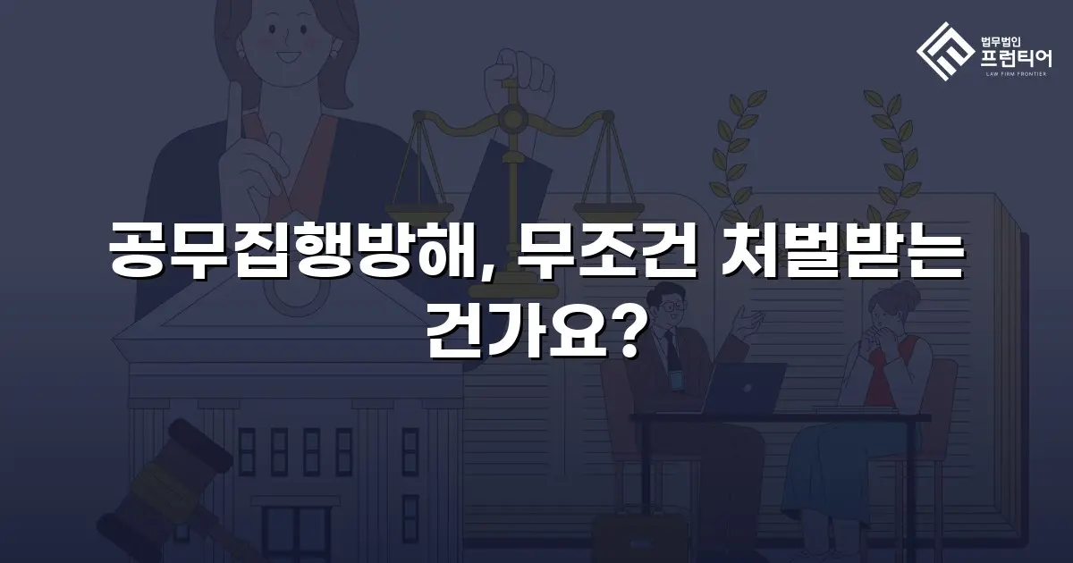 공무집행방해, 무조건 처벌받는 건가요?