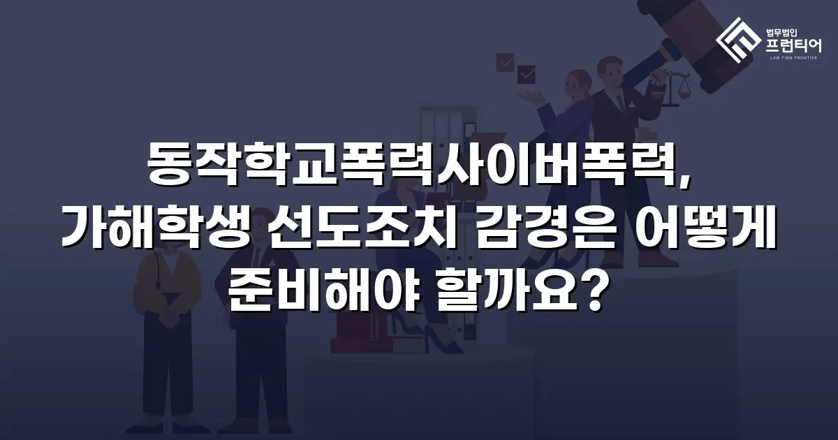 동작학교폭력사이버폭력, 가해학생 선도조치 감경은 어떻게 준비해야 할까요?