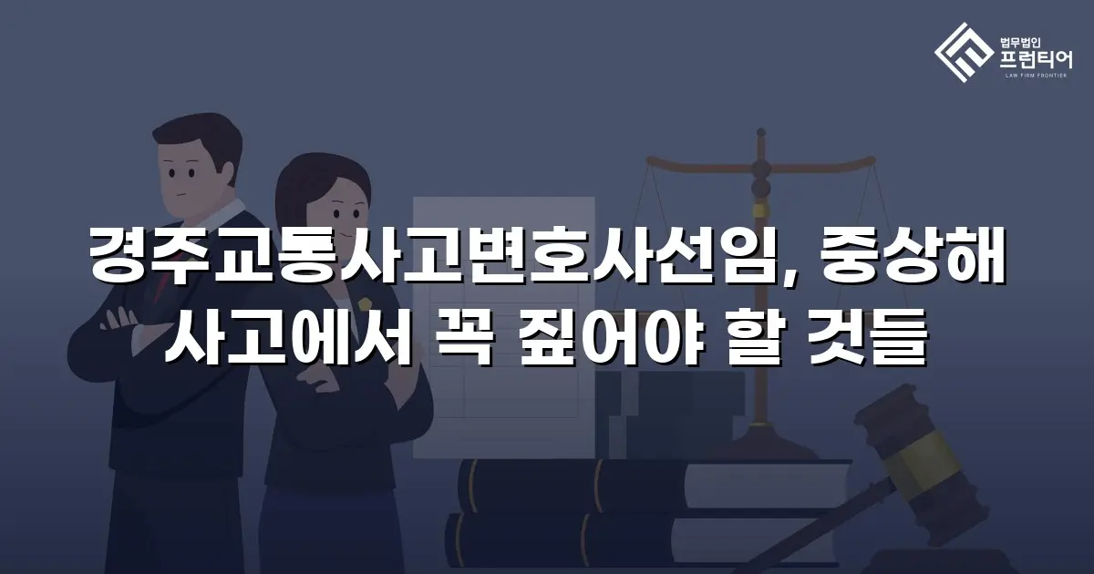 경주교통사고변호사선임, 중상해 사고에서 꼭 짚어야 할 것들