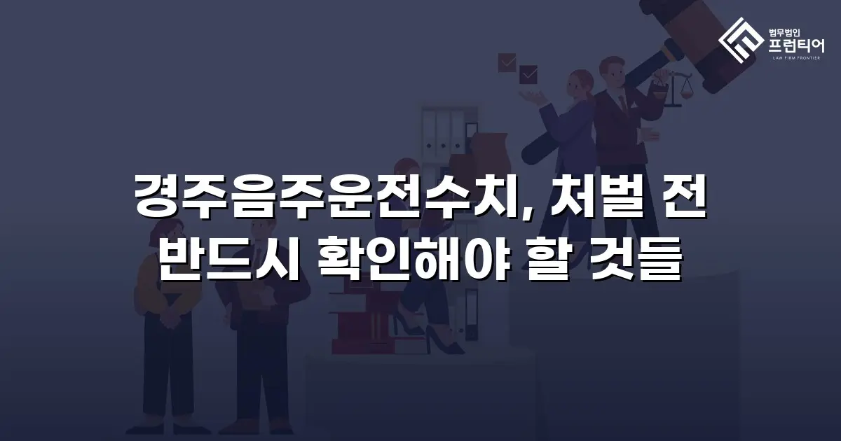 경주음주운전수치, 처벌 전 반드시 확인해야 할 것들
