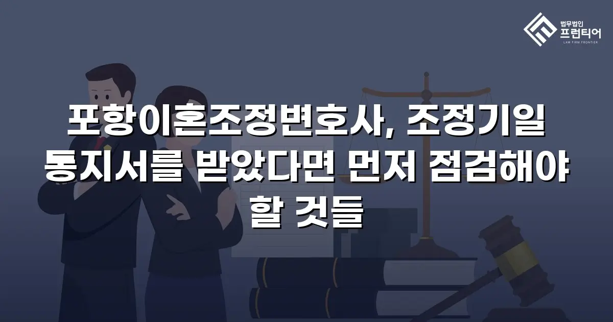 포항이혼조정변호사, 조정기일 통지서를 받았다면 먼저 점검해야 할 것들