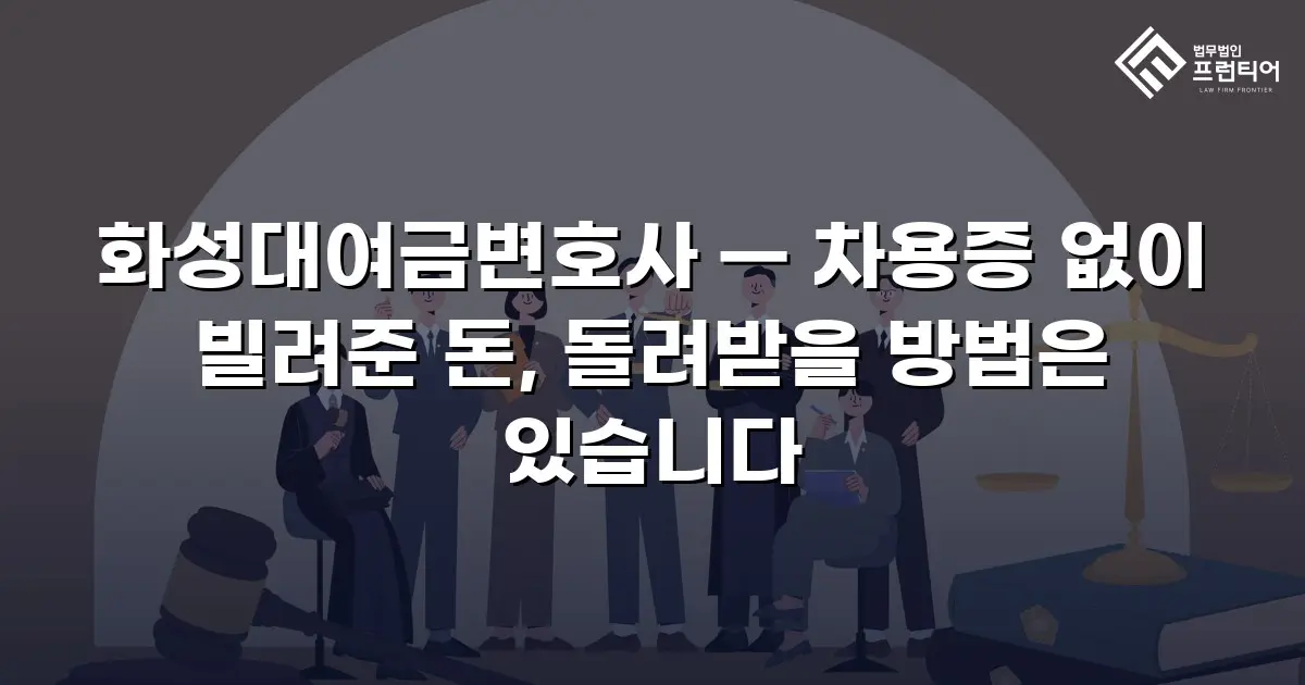 화성대여금변호사 — 차용증 없이 빌려준 돈, 돌려받을 방법은 있습니다
