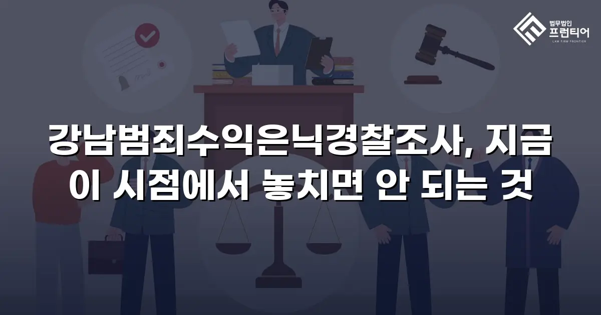 강남범죄수익은닉경찰조사, 지금 이 시점에서 놓치면 안 되는 것