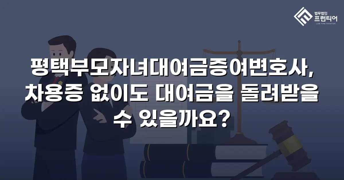 평택부모자녀대여금증여변호사, 차용증 없이도 대여금을 돌려받을 수 있을까요?