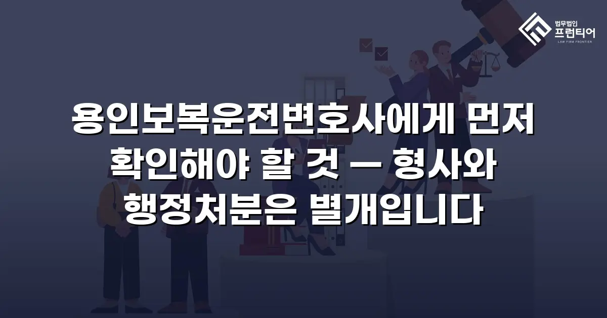 용인보복운전변호사에게 먼저 확인해야 할 것 — 형사와 행정처분은 별개입니다