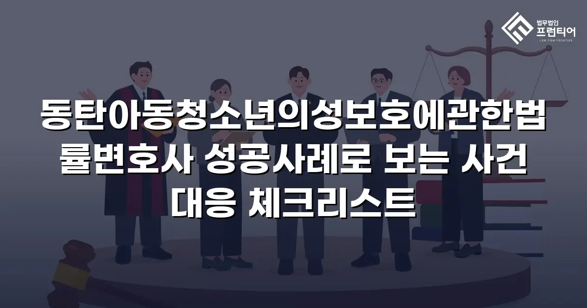 동탄아동청소년의성보호에관한법률변호사 성공사례로 보는 사건 대응 체크리스트
