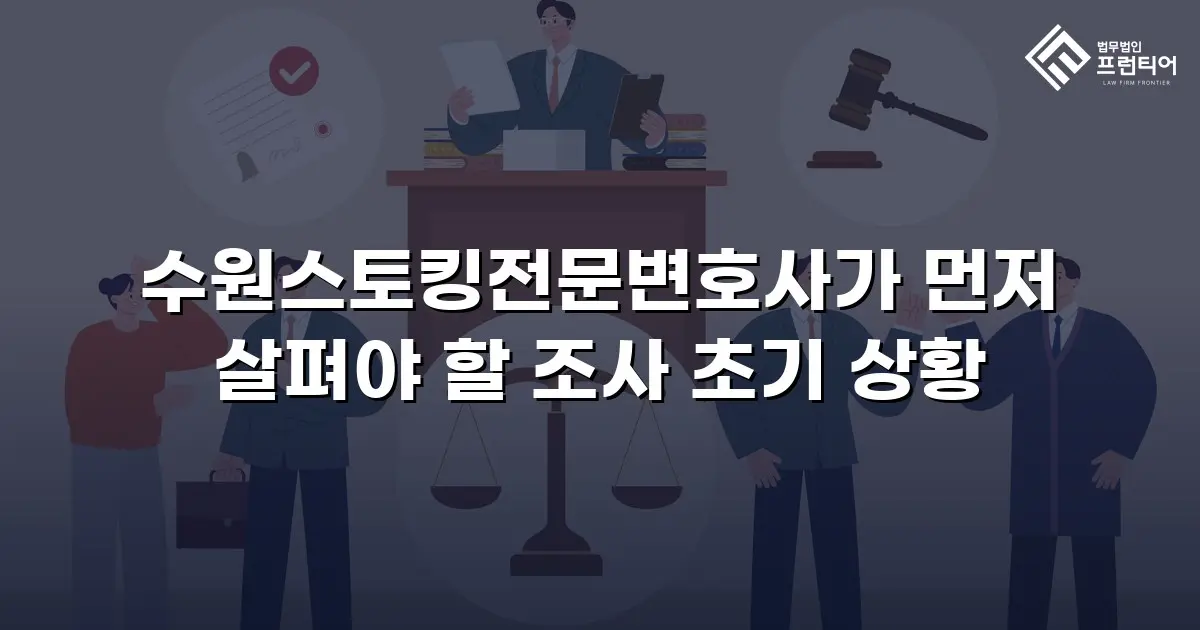 수원스토킹전문변호사가 먼저 살펴야 할 조사 초기 상황