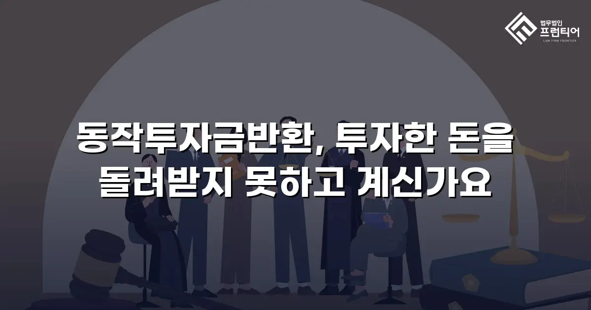 동작투자금반환, 투자한 돈을 돌려받지 못하고 계신가요