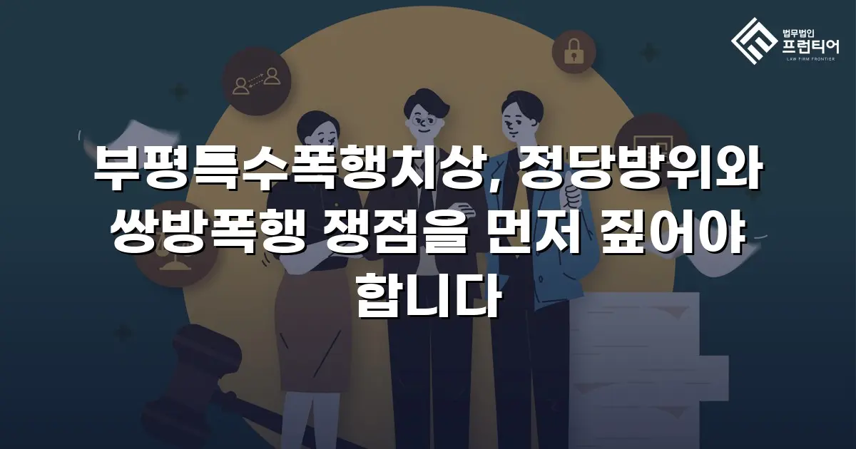 부평특수폭행치상, 정당방위와 쌍방폭행 쟁점을 먼저 짚어야 합니다