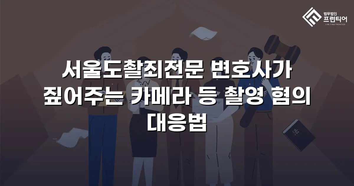 서울도촬죄전문 변호사가 짚어주는 카메라 등 촬영 혐의 대응법