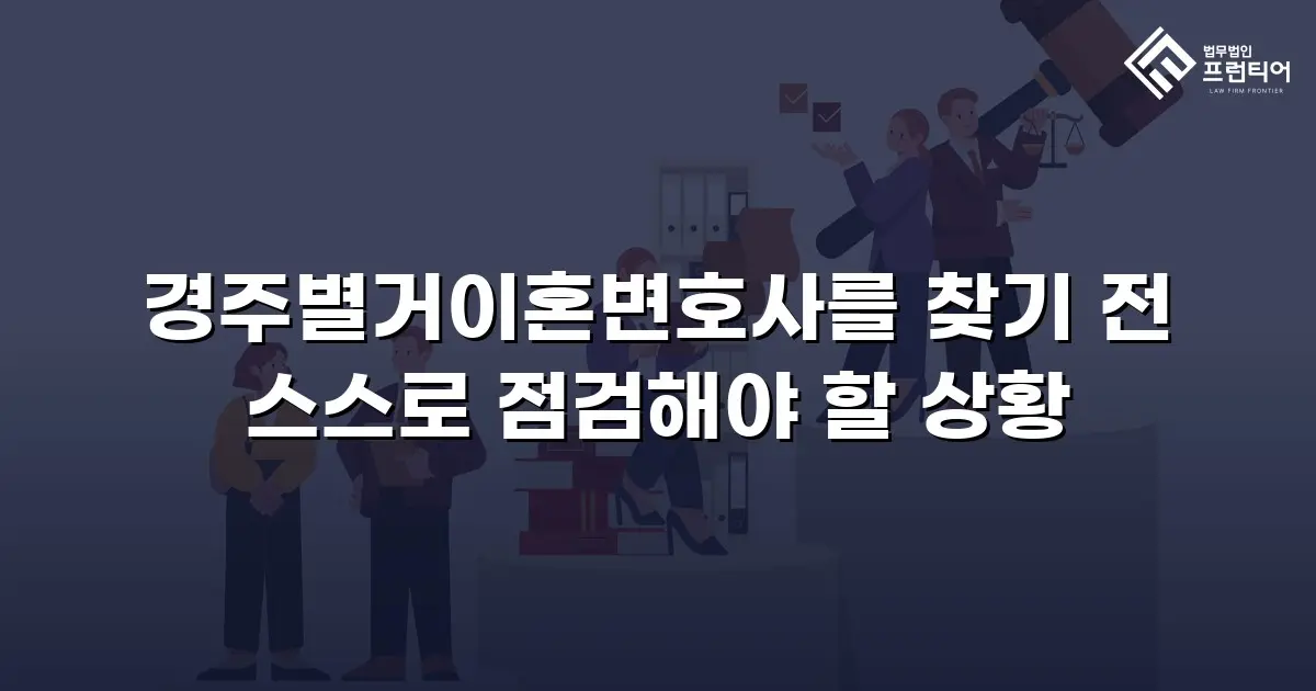 경주별거이혼변호사를 찾기 전 스스로 점검해야 할 상황